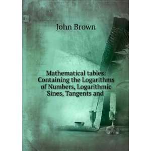   of Numbers, Logarithmic Sines, Tangents and .: John Brown: Books