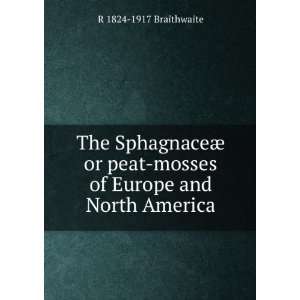  The SphagnaceÃ¦ or peat mosses of Europe and North 