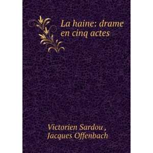  La haine: drame en cinq actes: Jacques Offenbach Victorien 