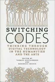 Switching Codes Thinking Through Digital Technology in the Humanities 
