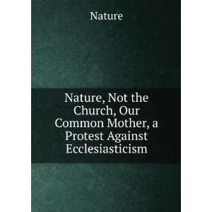   , Our Common Mother, a Protest Against Ecclesiasticism Nature Books