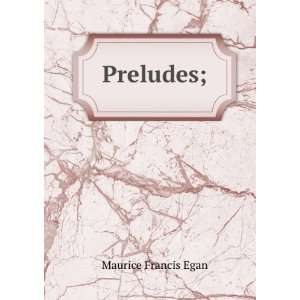  Preludes;: Maurice Francis Egan: Books