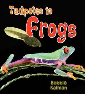   Tadpoles to frogs by Bobbie Kalman, Crabtree 