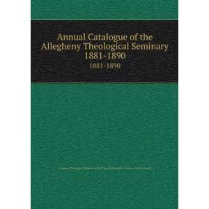 Catalogue of the Allegheny Theological Seminary. 1881 1890 Allegheny 