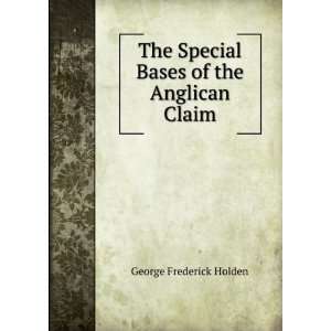   Special Bases of the Anglican Claim George Frederick Holden Books