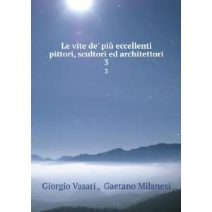   scultori ed architettori. 3 Gaetano Milanesi Giorgio Vasari  Books