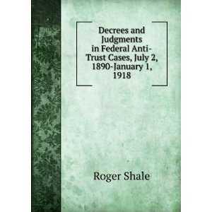   Federal Anti Trust Cases, July 2, 1890 January 1, 1918: Roger Shale