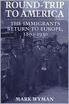 Round Trip to America The Immigrants Return to Europe, 1880 1930 