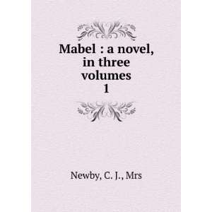    Mabel  a novel, in three volumes. 1 C. J., Mrs Newby Books