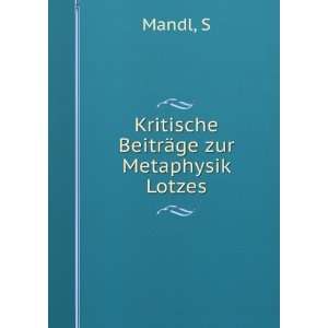    Kritische BeitrÃ¤ge zur Metaphysik Lotzes S Mandl Books