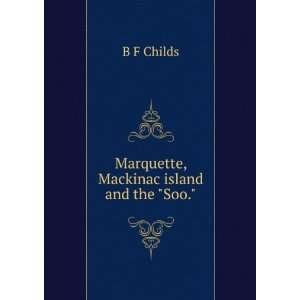    Marquette, Mackinac island and the Soo. B F Childs Books