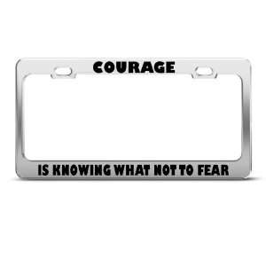 Courage Knowing What Not To Fear Humor license plate frame Stainless
