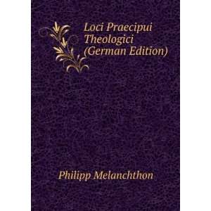   Loci Praecipui Theologici (German Edition): Philipp Melanchthon: Books