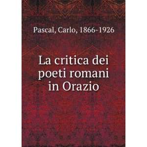   La critica dei poeti romani in Orazio Carlo, 1866 1926 Pascal Books