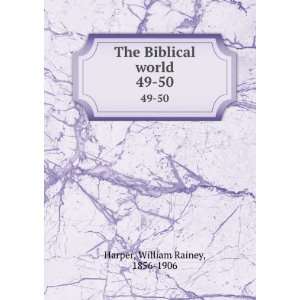    The Biblical world. 49 50 William Rainey, 1856 1906 Harper Books