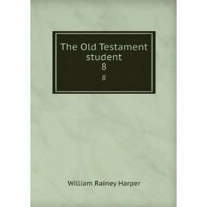   The Old Testament student. 8 William Rainey, 1856 1906 Harper Books