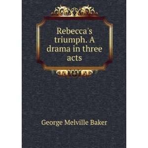   Rebeccas triumph. A drama in three acts George Melville Baker Books