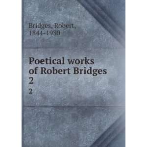   Poetical works of Robert Bridges. 2 Robert, 1844 1930 Bridges Books