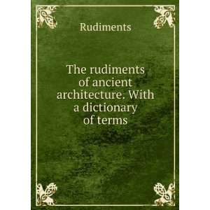   of ancient architecture. With a dictionary of terms Rudiments Books