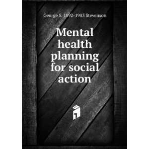  Mental health planning for social action George S. 1892 