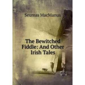   : The Bewitched Fiddle: And Other Irish Tales: Seumas MacManus: Books
