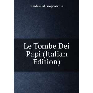  Le Tombe Dei Papi (Italian Edition) Ferdinand Gregorovius Books