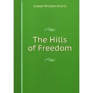 The Hills of Freedom: Joseph William Sharts: Books
