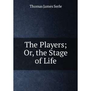    The Players; Or, the Stage of Life Thomas James Serle Books