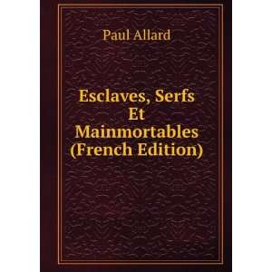   Esclaves, Serfs Et Mainmortables (French Edition) Paul Allard Books