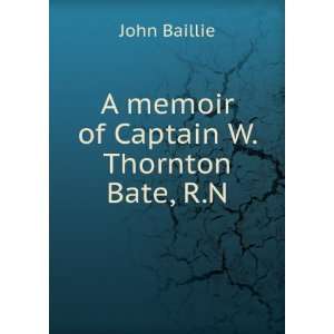    A memoir of Captain W. Thornton Bate, R.N. John Baillie Books