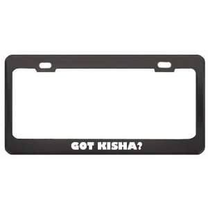 Got Kisha? Girl Name Black Metal License Plate Frame Holder Border Tag