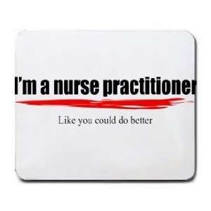  Im a nurse practitioner Like you could do better Mousepad 