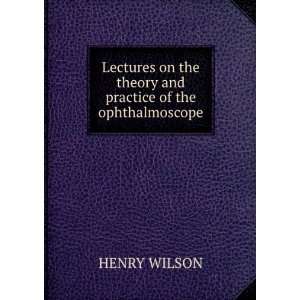   On the Theory and Practice of the Ophthalmoscope Henry Wilson Books