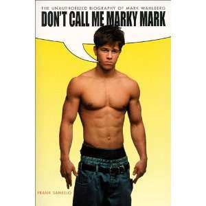 Dont Call Me Marky Mark The Unauthorized Biography of Mark Wahlberg 