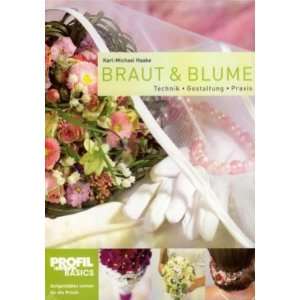 Braut und Blume Technik, Gestaltung, Praxis  Karl Michael 