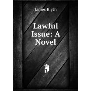  Lawful Issue: A Novel: James Blyth: Books