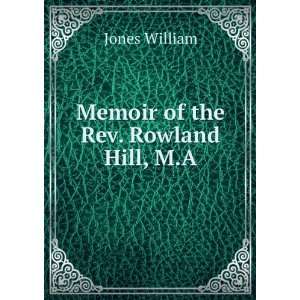    Memoir of the Rev. Rowland Hill, M.A. Jones William Books